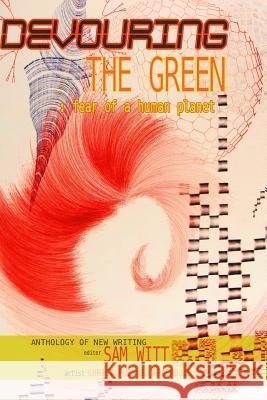 Devouring the Green: Fear of a Human Planet: An Anthology of New Writing Sam Witt Christopher J. Arabadjis Debra D 9781937543556 Jaded Ibis Press