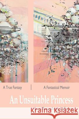 An Unsuitable Princess: A True Fantasy / A Fantastical Memoir Jane Rosenberg Laforge Mary Ann Strandell 9781937543563