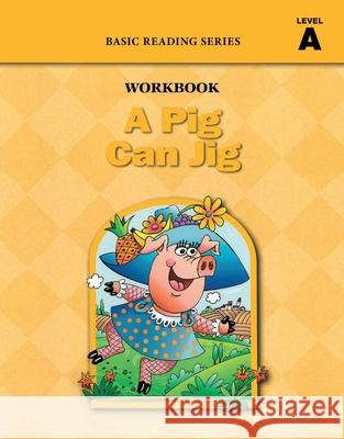 A Pig Can Jig (Level A Workbook), Basic Reading Series: Classic Phonics Program for Beginning Readers, ages 5-8, illus., 96 pages Donald Rasmussen Lynn Goldberg 9781937547011 Basic Reading