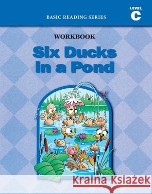 Six Ducks in a Pond (Level C Workbook), Basic Reading Series: Classic Phonics Program for Beginning Readers, ages 5-8, illus., 96 pages Donald Rasmussen Lynn Goldberg 9781937547035 Basic Reading