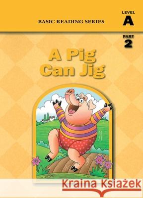 Basic Reading Series, Level A Part 2 Reader, A Pig Can Jig: Classic Phonics Program for Beginning Readers, ages 5-8, illus., 80 pages Donald Rasmussen Lynn Goldberg 9781937547110 Basic Reading