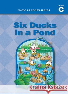 Six Ducks in a Pond (Level C Reader), Basic Reading Series: Classic Phonics Program for Beginning Readers, ages 5-8, illus., 160 pages Donald Rasmussen Lynn Goldberg 9781937547134 Basic Reading