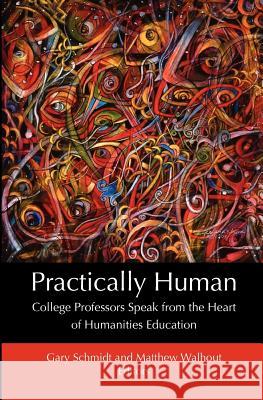Practically Human: College Professors Speak from the Heart of Humanities Education Schmidt, Gary 9781937555030