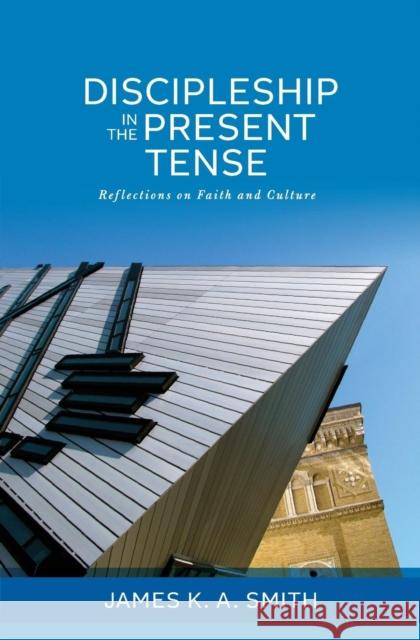 Discipleship in the Present Tense: Reflections on Faith and Culture Smith, James K. A. 9781937555085 Calvin College