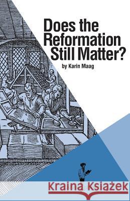Does the Reformation Still Matter? Karin Maag, Ph.D.   9781937555238
