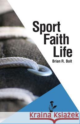 Sport. Faith. Life. Brian R. Bolt 9781937555306 