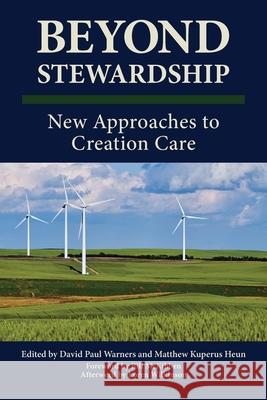 Beyond Stewardship: New Approaches to Creation Care David P. Warners Matthew Kuperus Heun 9781937555382 Calvin College Press