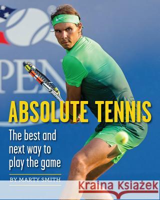 Absolute Tennis: The Best and Next Way to Play the Game Marty Smith Fred Stolle 9781937559748 New Chapter Press