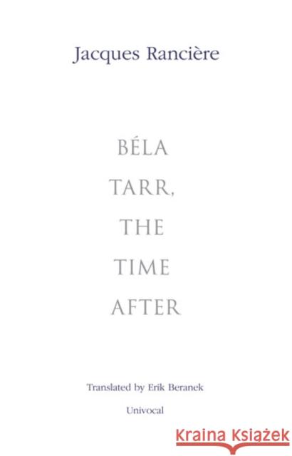 Béla Tarr, the Time After Rancière, Jacques 9781937561154 Univocal Publishing