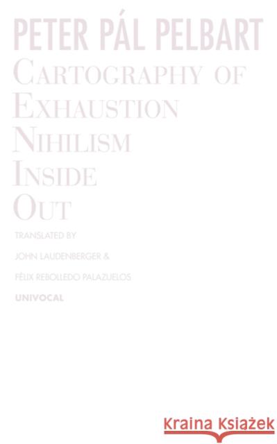 Cartography of Exhaustion: Nihilism Inside Out Peter P. Pelbart John Laudenberger Felix Rebolledo Palazuelos 9781937561512