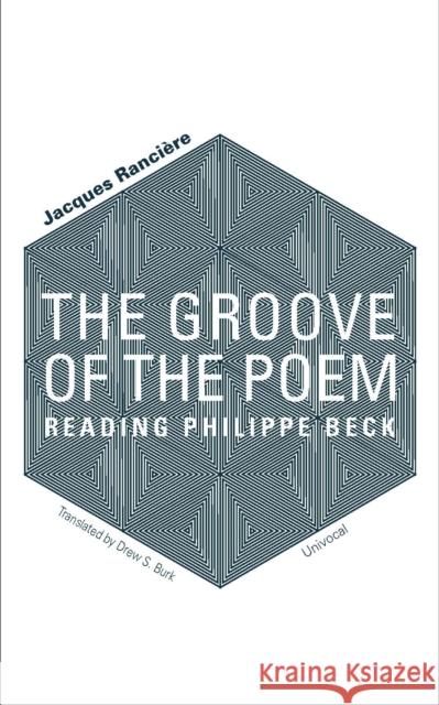 The Groove of the Poem: Reading Philippe Beck Jacques Ranciere 9781937561697 Univocal Publishing