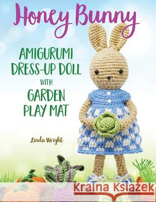 Honey Bunny Amigurumi Dress-Up Doll with Garden Play Mat: Crochet Patterns for Bunny Doll plus Doll Clothes, Garden Playmat & Accessories Wright, Linda 9781937564131 Lindaloo Enterprises