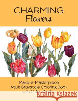 Charming Flowers: Make-a-Masterpiece Adult Grayscale Coloring Book with Color Guides Wright, Linda 9781937564810 Lindaloo Enterprises