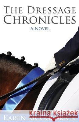 The Dressage Chronicles Karen McGoldrick 9781937565657