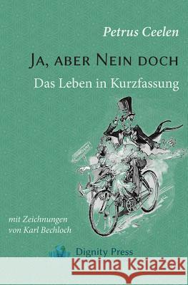 Ja, aber Nein doch: Das Leben in Kurzfassung Petrus Ceelen, Karl Bechloch 9781937570071 Dignity Press