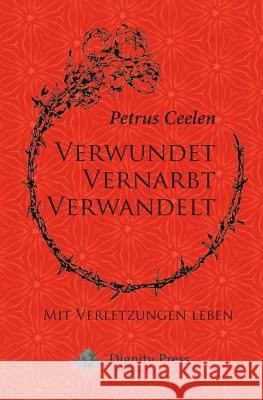 Verwundet Vernarbt Verwandelt: Mit Verletzungen leben Ceelen, Petrus 9781937570880 Dignity Press
