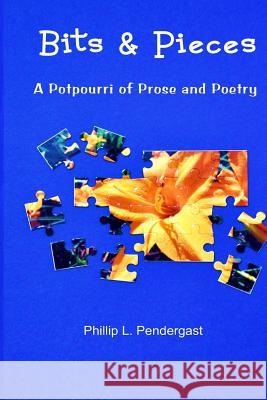 Bits & Pieces: A Potpourri of Prose and Poetry Phillip L. Pendergast 9781937588298