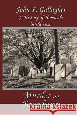 Murder on Broadway: A HIstory of Homicide in Hanover Gallagher, John F. 9781937588519 Riverhaven Books