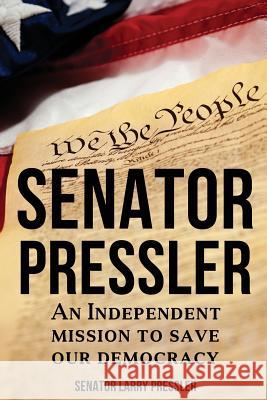 Senator Pressler: An Independent Mission to Save Our Democracy Larry Pressler 9781937592585 Fortis