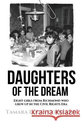 Daughters of the Dream: Eight Girls from Richmond Who Grew Up in the Civil Rights Era Tamara Lucas Copeland 9781937592820