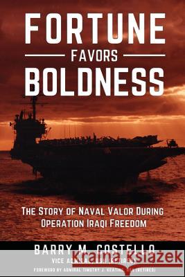 Fortune Favors Boldness: The Story of Naval Valor During Operation Iraqi Freedom Barry M. Costello Timothy J. Keating 9781937592868