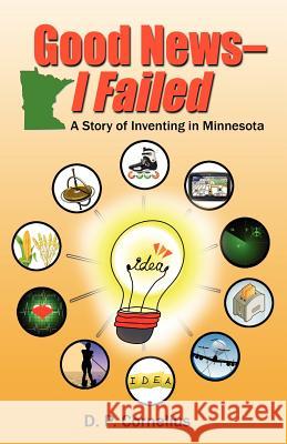 Good News -- I Failed, a Story of Inventing in Minnesota D. P. Cornelius 9781937600501 Mill City Press, Inc.