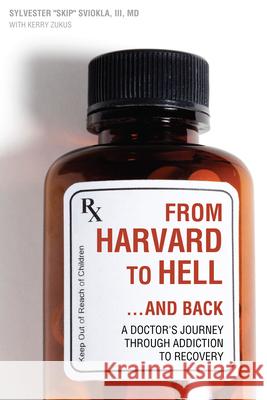 From Harvard to Hell...and Back: A Doctor's Journey Through Addiction to Recovery Sviokla, Sylvester 9781937612290 0