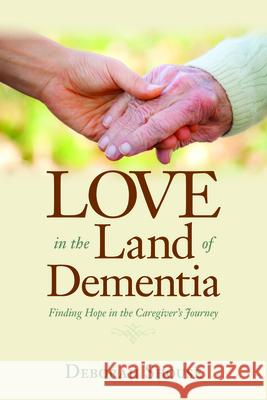 Love in the Land of Dementia: Finding Hope in the Caregiver's Journey Deborah Shouse 9781937612498 Central Recovery Press