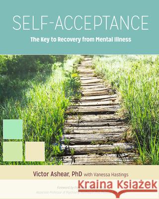 Self-Acceptance: The Key to Recovery from Mental Illness Victor Ashear Vanessa Hastings 9781937612917 Central Recovery Press