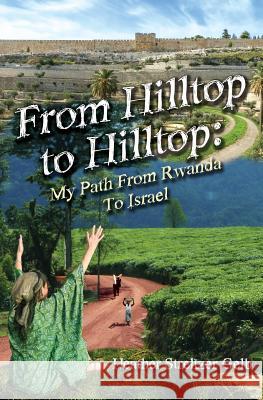 From Hilltop to Hilltop: My Path from Rwanda to Israel Heather Streltzer Gelb 9781937623074