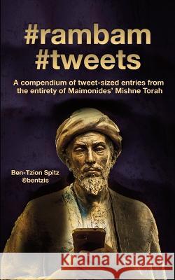 #rambam #tweets: A compendium of tweet-sized entries from the entirety of Maimonides' Mishne Torah Ben-Tzion Spitz 9781937623319