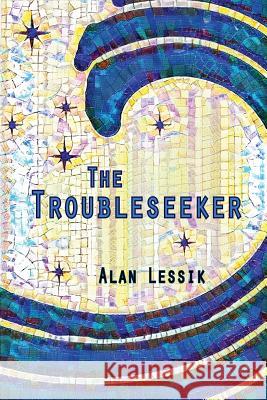 The Troubleseeker Alan Lessik   9781937627270 Chelsea Station Editions