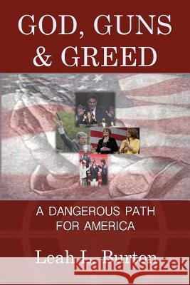 God, Guns and Greed: A Dangerous Path for America Leah L. Burton 9781937638023 Lexovien LLC