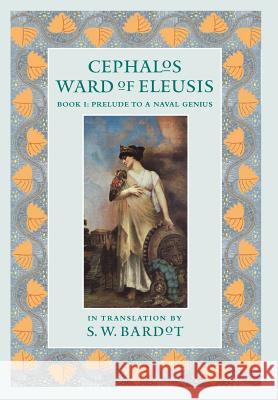 Cephalos Ward of Eleusis: Book 1: Prelude to a Naval Genius S W Bardot 9781937650650 Small Batch Books