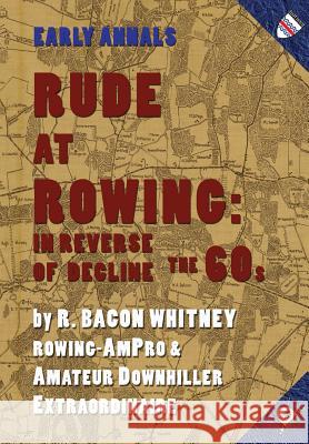 Rude at Rowing: In Reverse of Decline R Bacon Whitney 9781937650742 Small Batch Books