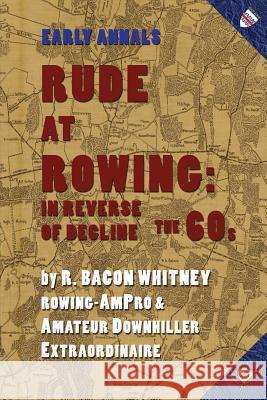 Rude at Rowing: In Reverse of Decline R Bacon Whitney 9781937650759 Small Batch Books