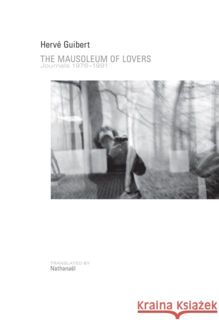 The Mausoleum of Lovers: Journals 1976a 1991 Guibert, Hervé 9781937658229 Nightboat Books
