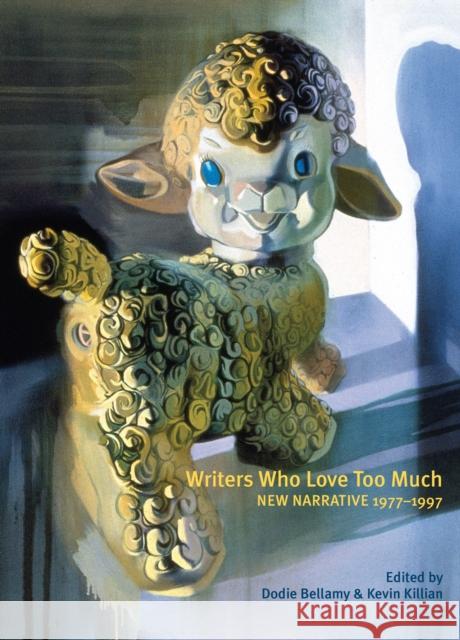 Writers Who Love Too Much: New Narrative Writing 1977-1997 Dodie Bellamy Kevin Killian 9781937658656