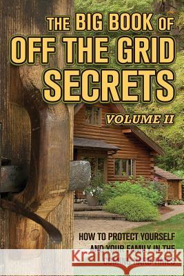 The Big Book of Off-The-Grid Secrets: How to Protect Yourself and Your Family in the Coming Hard Times - Volume 2 Solutions from Science 9781937660253 Shallow Creek Publishers
