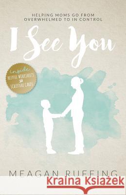 I See You: Helping Moms Go From Overwhelmed to In Control Meagan Ruffing, Veronica Zucca, Nikki Hill 9781937660987