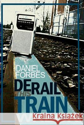 Derail This Train Wreck: Second Edition Daniel Forbes 9781937677848