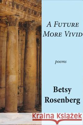 A Future More Vivid: Selected Poems Betsy Rosenberg 9781937679385 Sheep Meadow Press