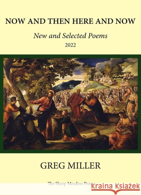 Now and Then Here and Now: New and Selected Poems Greg Miller 9781937679965 Sheep Meadow Press,U.S.