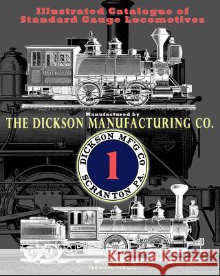Illustrated Catalogue of Standard Gauge Locomotives: Manufactured by Dickson Manufacturing Co. Dickson Manufacturing Co 9781937684242 Periscope Film LLC