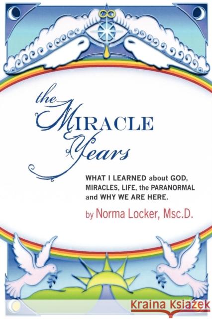 The Miracle Years: What I Learned about God, Miracles, Life, the Paranormal, and Why We Are Here Locker, Norma 9781937698126 Telemachus Press, LLC