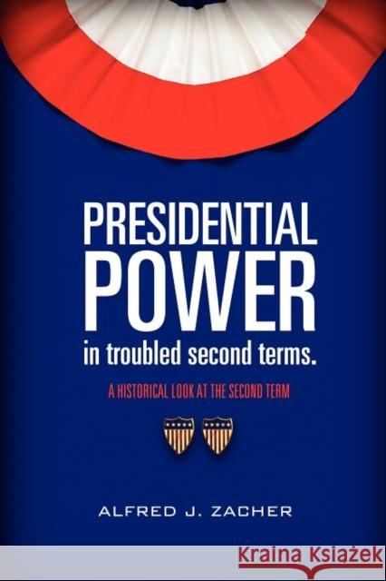 Presidential Power in Troubled Second Terms Alfred J. Zacher 9781937698386 Telemachus Press, LLC