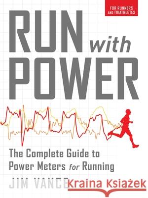 Run with Power: The Complete Guide to Power Meters for Running Jim Vance 9781937715434