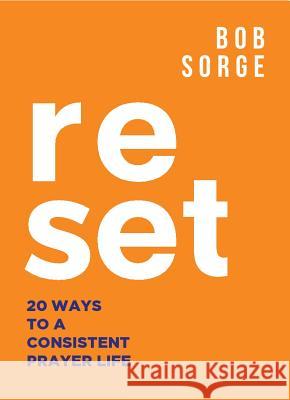Reset: 20 Ways to a Consistent Prayer Life Bob Sorge 9781937725426