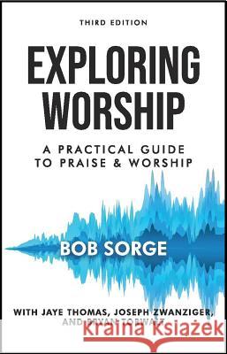 Exploring Worship Third Edition: A Practical Guide to Praise and Worship Bob Sorge 9781937725464