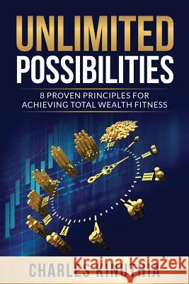 Unlimited Possibilities: 8 Proven Principles for Achieving Total Wealth Fitness Charles Kinuthia 9781937741105 Hunter Heart Publishing, LLC